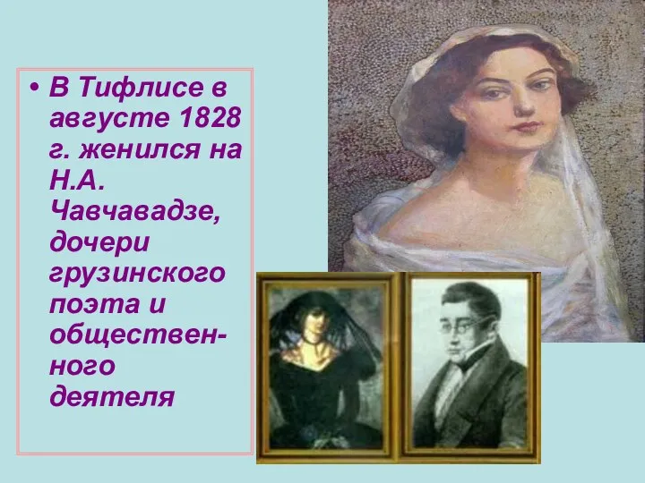 В Тифлисе в августе 1828 г. женился на Н.А.Чавчавадзе, дочери грузинского поэта и обществен-ного деятеля