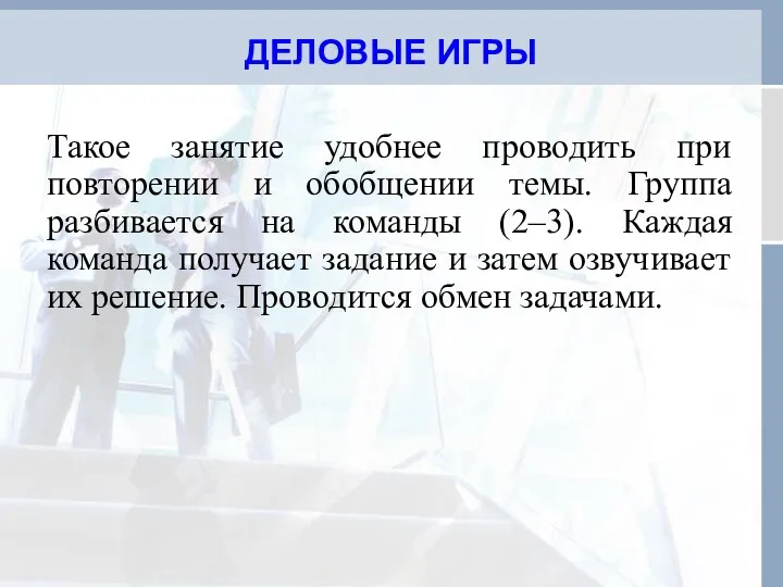 ДЕЛОВЫЕ ИГРЫ Такое занятие удобнее проводить при повторении и обобщении