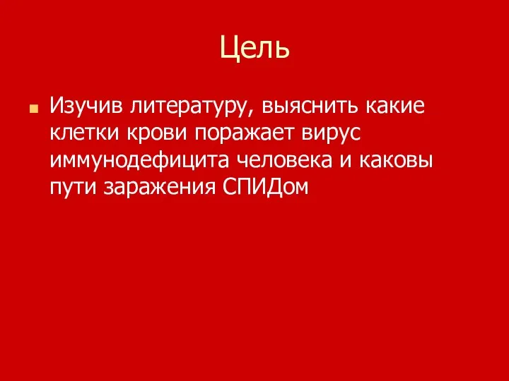 Цель Изучив литературу, выяснить какие клетки крови поражает вирус иммунодефицита человека и каковы пути заражения СПИДом