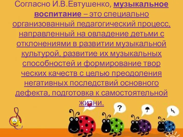 Согласно И.В.Евтушенко, музыкальное воспитание – это специально организованный педагогический процесс, направленный на овладение
