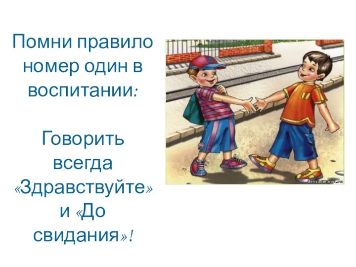 Помни правило номер один в воспитании: Говорить всегда «Здравствуйте» и «До свидания»!