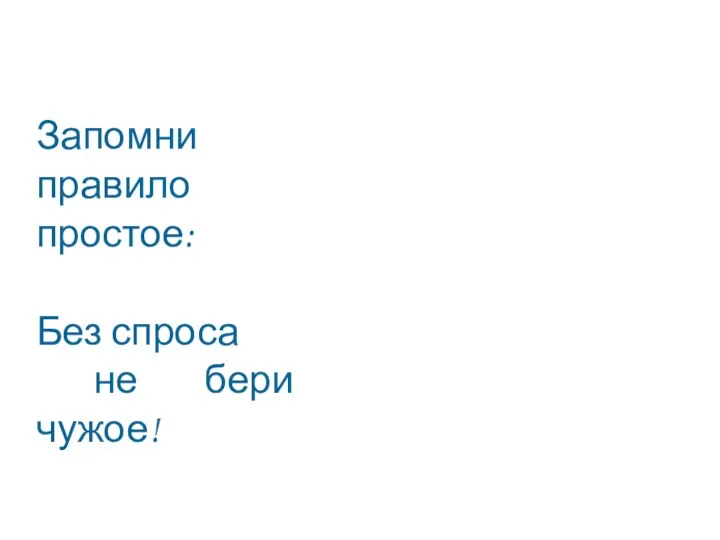 Запомни правило простое: Без спроса не бери чужое!