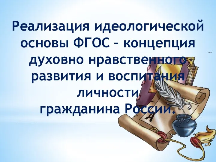 Реализация идеологической основы ФГОС – концепция духовно нравственного развития и воспитания личности гражданина России.