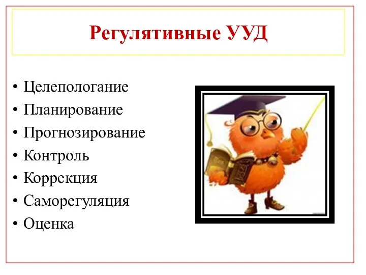 Регулятивные УУД Целепологание Планирование Прогнозирование Контроль Коррекция Саморегуляция Оценка