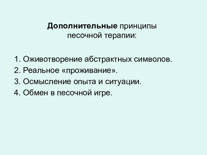 Дополнительные принципы песочной терапии: 1. Оживотворение абстрактных символов. 2. Реальное