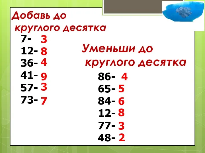 Добавь до круглого десятка 7- 12- 36- 41- 57- 73-