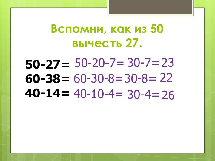 Вспомни, как из 50 вычесть 27. 50-27= 60-38= 40-14= 50-20-7=