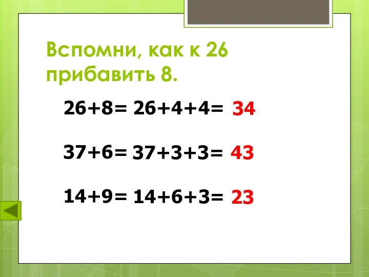 Вспомни, как к 26 прибавить 8. 26+8= 37+6= 14+9= 26+4+4= 34 37+3+3= 43 14+6+3= 23