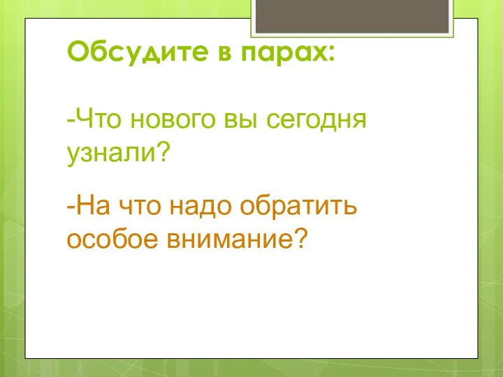 Обсудите в парах: -Что нового вы сегодня узнали? -На что надо обратить особое внимание?