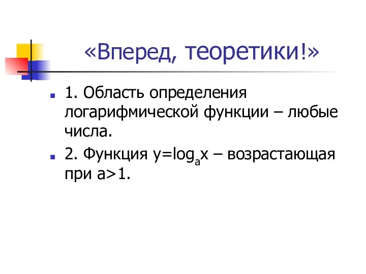 «Вперед, теоретики!» 1. Область определения логарифмической функции – любые числа.