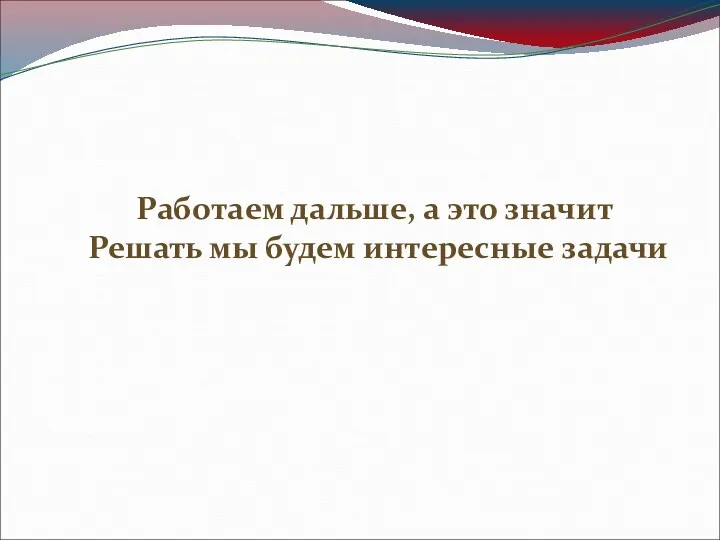 Работаем дальше, а это значит Решать мы будем интересные задачи