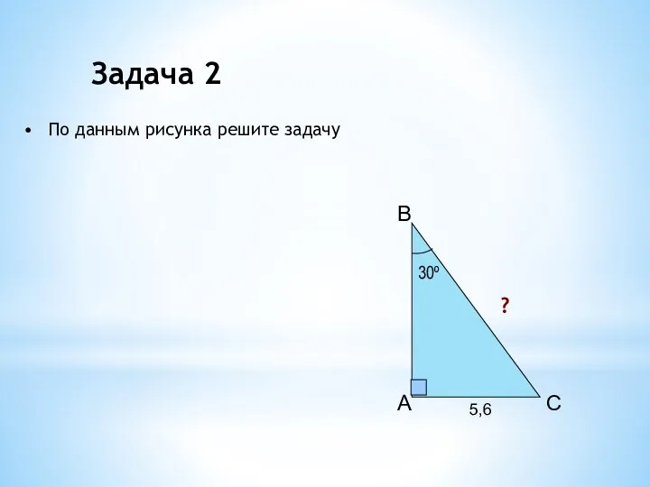 A B C 30º 5,6 ? Задача 2 По данным рисунка решите задачу