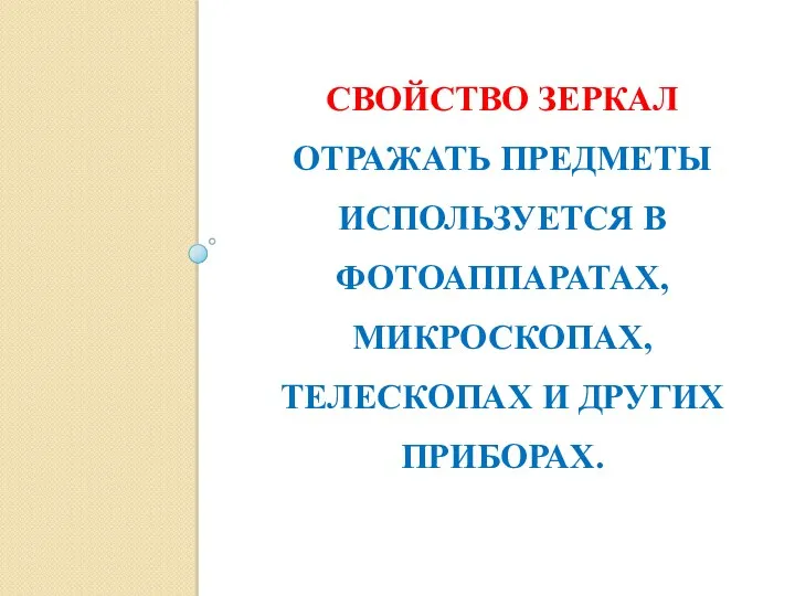 Свойство зеркал отражать предметы используется в фотоаппаратах, микроскопах, телескопах и других приборах.