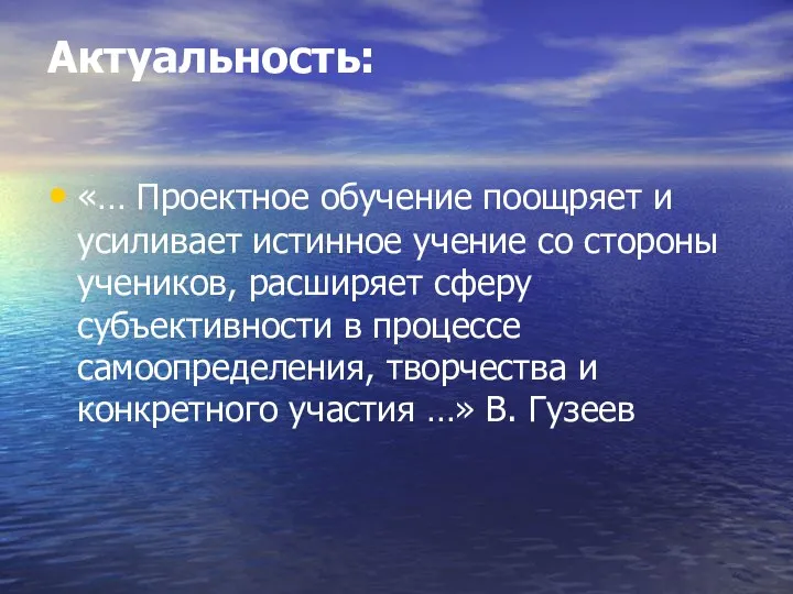 Актуальность: «… Проектное обучение поощряет и усиливает истинное учение со