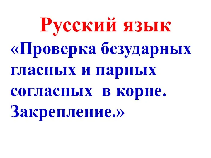 Русский язык «Проверка безударных гласных и парных согласных в корне. Закрепление.»