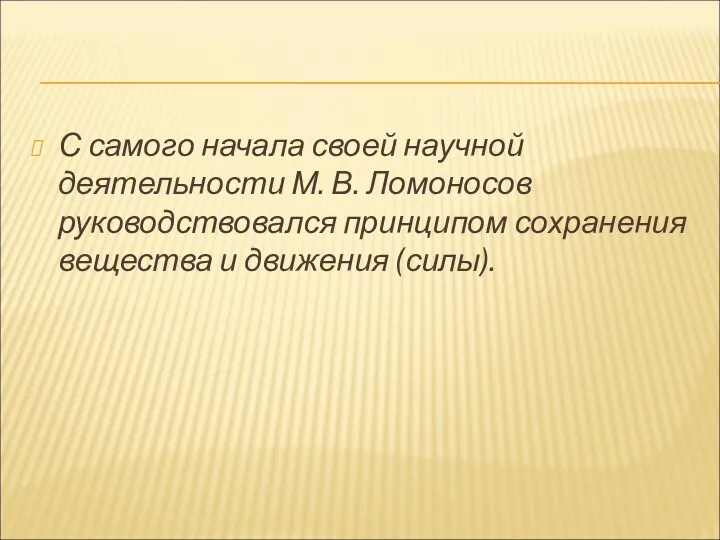 С самого начала своей научной деятельности М. В. Ломоносов руководствовался принципом сохранения вещества и движения (силы).