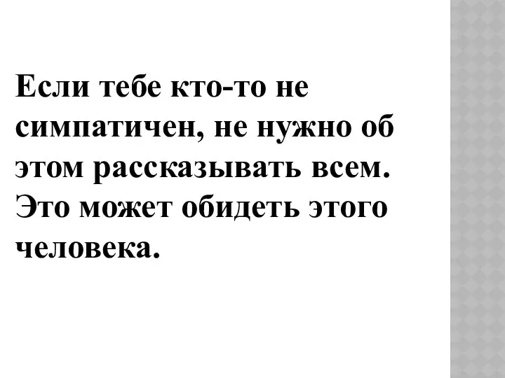 Если тебе кто-то не симпатичен, не нужно об этом рассказывать всем. Это может обидеть этого человека.