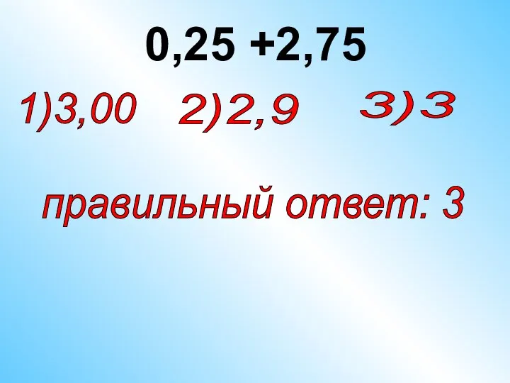 0,25 +2,75 2)2,9 1)3,00 правильный ответ: 3 3)3