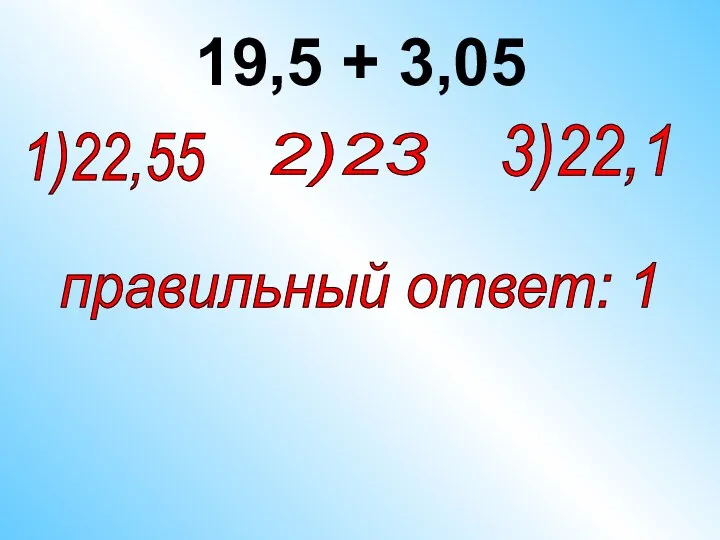 19,5 + 3,05 2)23 1)22,55 правильный ответ: 1 3)22,1