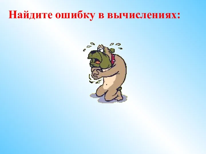 Найдите ошибку в вычислениях: