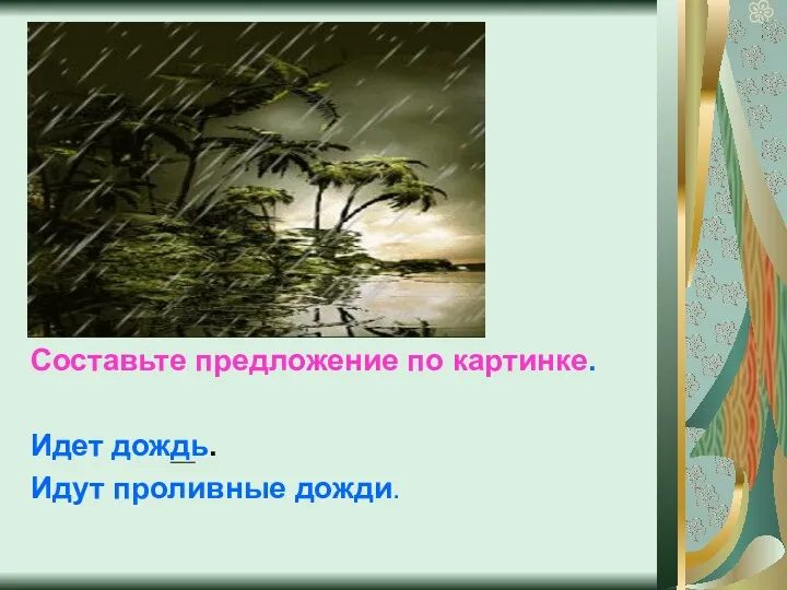 Составьте предложение по картинке. Идет дождь. Идут проливные дожди.