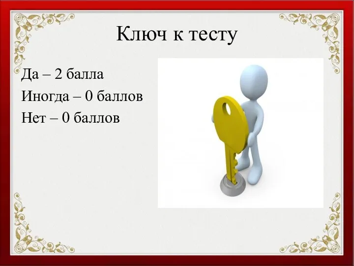 Ключ к тесту Да – 2 балла Иногда – 0 баллов Нет – 0 баллов