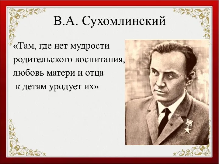 В.А. Сухомлинский «Там, где нет мудрости родительского воспитания, любовь матери и отца к детям уродует их»