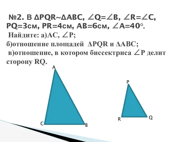 №2. В PQRABC, Q=B, R=C, PQ=3см, PR=4см, AB=6см, A=40°. Найдите: