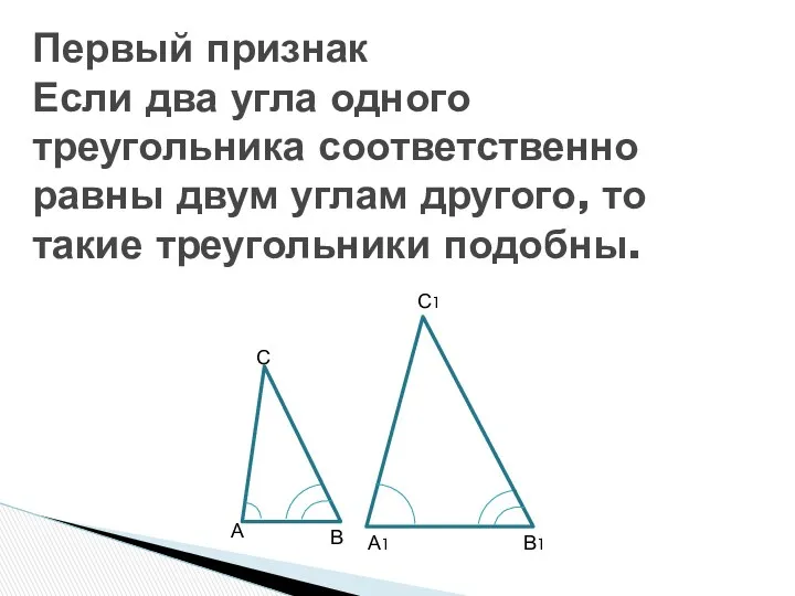 Первый признак Если два угла одного треугольника соответственно равны двум углам другого, то такие треугольники подобны.