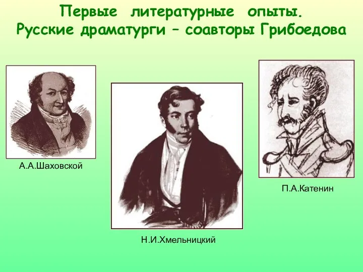 Первые литературные опыты. Русские драматурги – соавторы Грибоедова А.А.Шаховской Н.И.Хмельницкий П.А.Катенин