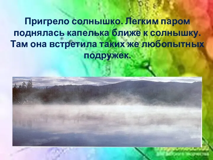 Пригрело солнышко. Легким паром поднялась капелька ближе к солнышку. Там она встретила таких же любопытных подружек.