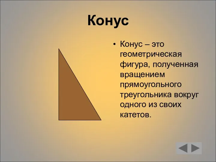 Конус Конус – это геометрическая фигура, полученная вращением прямоугольного треугольника вокруг одного из своих катетов.