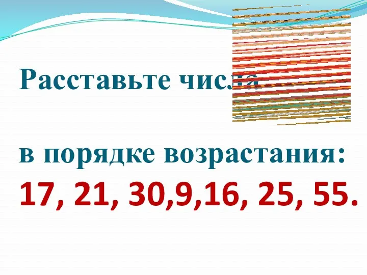 Расставьте числа в порядке возрастания: 17, 21, 30,9,16, 25, 55.