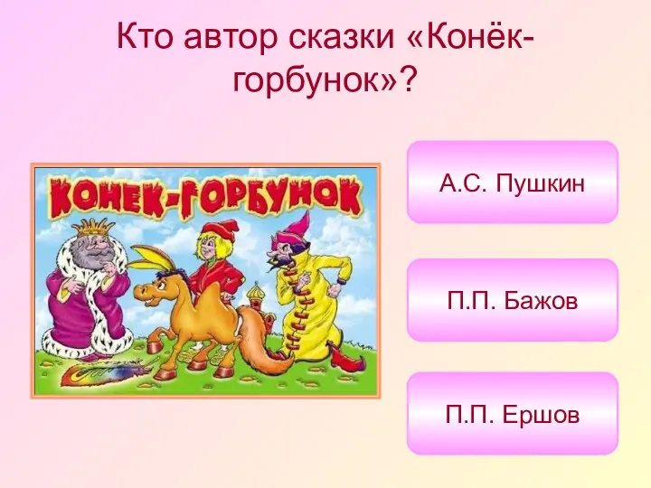 Кто автор сказки «Конёк-горбунок»? П.П. Ершов П.П. Бажов А.С. Пушкин