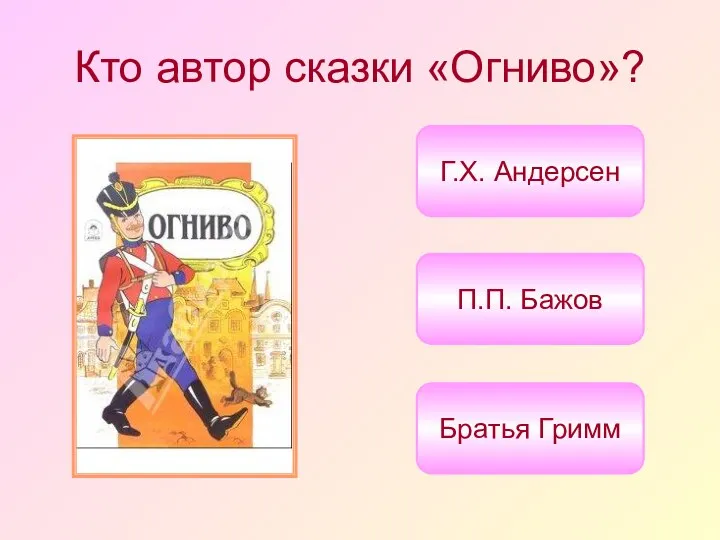 Кто автор сказки «Огниво»? Г.Х. Андерсен Братья Гримм П.П. Бажов