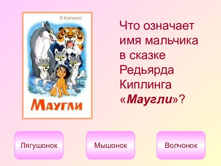 Что означает имя мальчика в сказке Редьярда Киплинга «Маугли»? Лягушонок Мышонок Волчонок