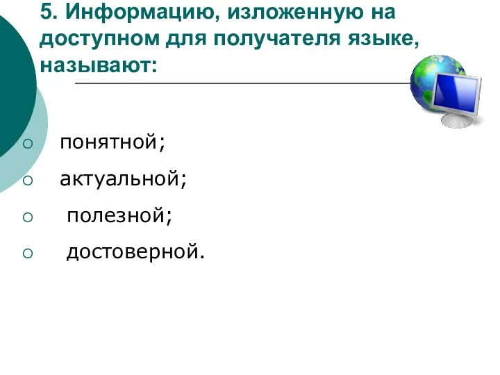 5. Информацию, изложенную на доступном для получателя языке, называют: понятной; актуальной; полезной; достоверной.