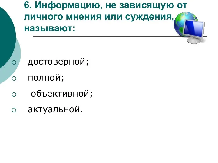 6. Информацию, не зависящую от личного мнения или суждения, называют: достоверной; полной; объективной; актуальной.