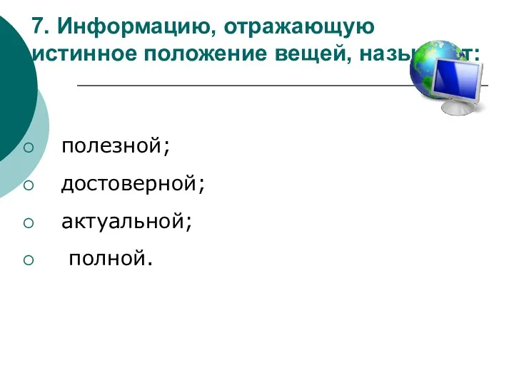 7. Информацию, отражающую истинное положение вещей, называют: полезной; достоверной; актуальной; полной.