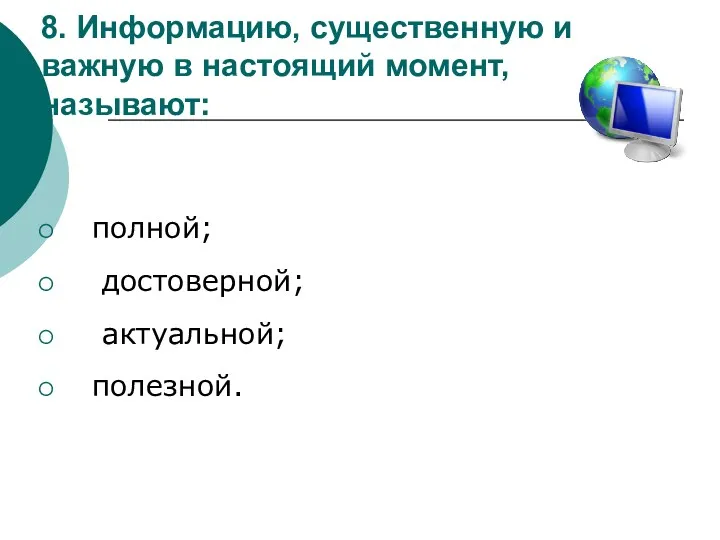 8. Информацию, существенную и важную в настоящий момент, называют: полной; достоверной; актуальной; полезной.