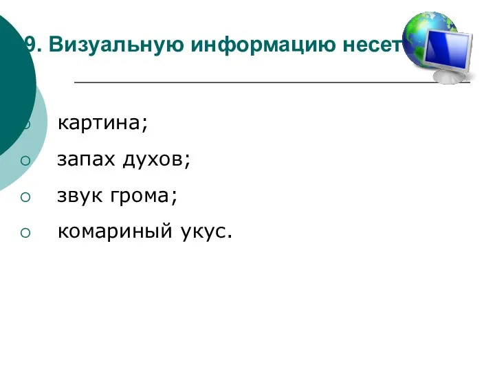 9. Визуальную информацию несет: картина; запах духов; звук грома; комариный укус.