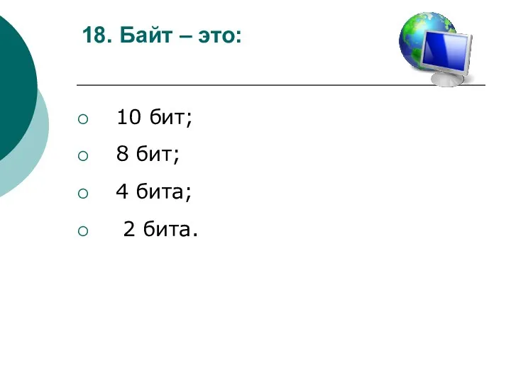 18. Байт – это: 10 бит; 8 бит; 4 бита; 2 бита.