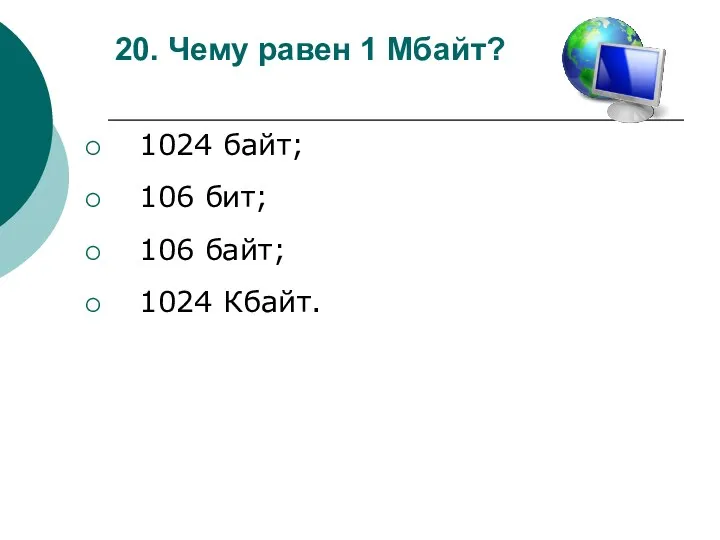 20. Чему равен 1 Мбайт? 1024 байт; 106 бит; 106 байт; 1024 Кбайт.