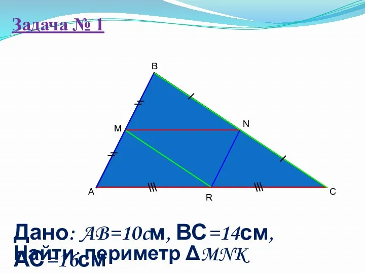 Задача № 1 A B C M Дано: AB=10cм, ВС=14см, АС=16см Найти: периметр MNK R N