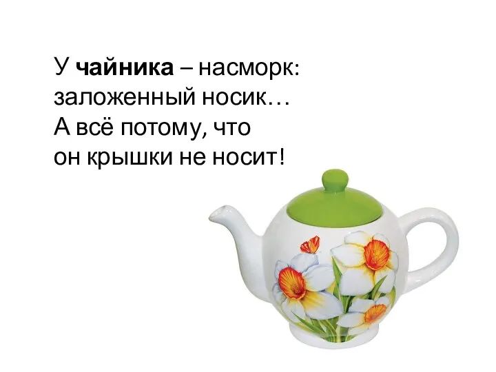 У чайника – насморк: заложенный носик… А всё потому, что он крышки не носит!