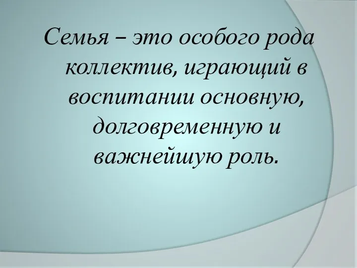 Семья – это особого рода коллектив, играющий в воспитании основную, долговременную и важнейшую роль.