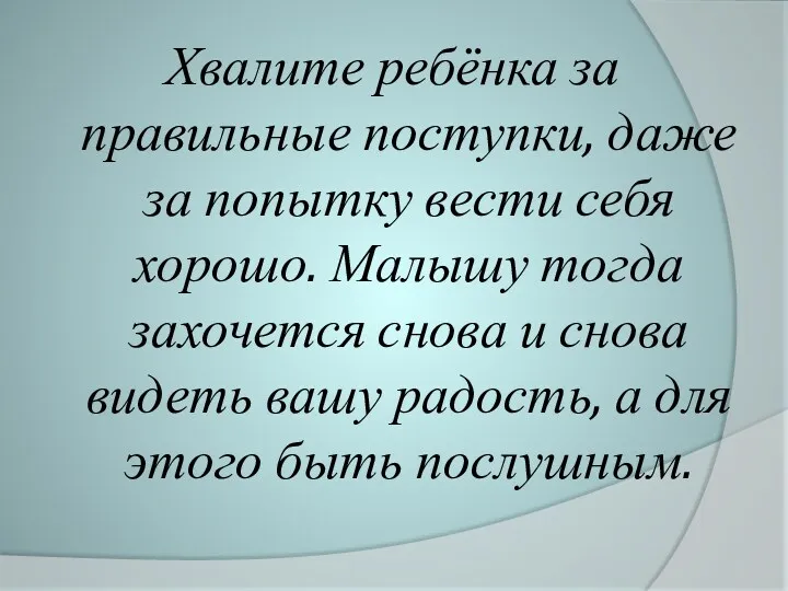 Хвалите ребёнка за правильные поступки, даже за попытку вести себя хорошо. Малышу тогда