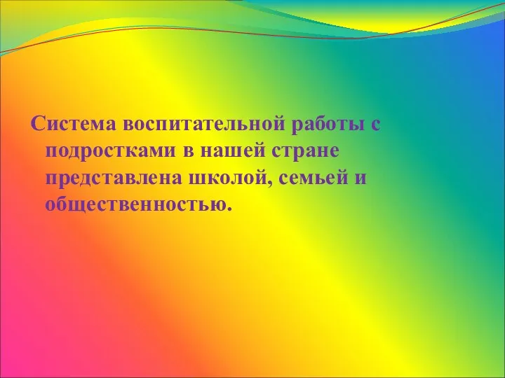 Система воспитательной работы с подростками в нашей стране представлена школой, семьей и общественностью.