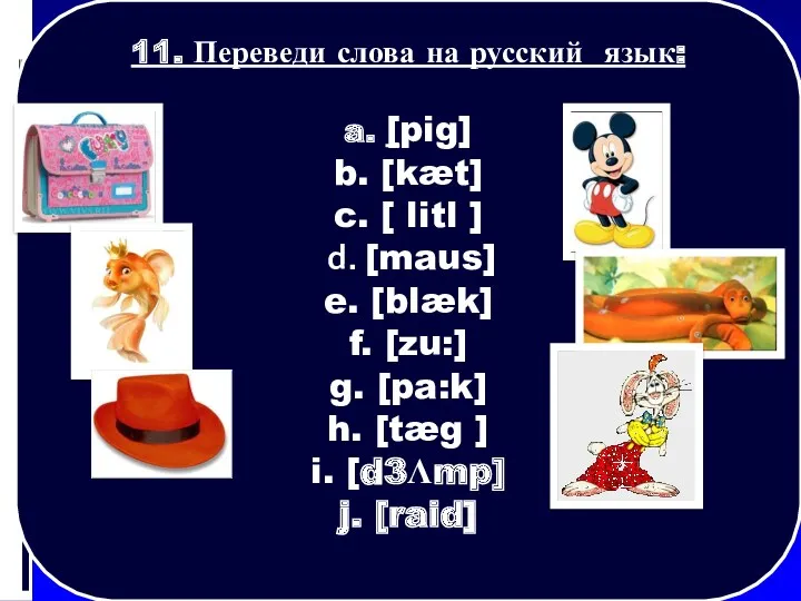 11. Переведи слова на русский язык: a. [pig] b. [kæt]