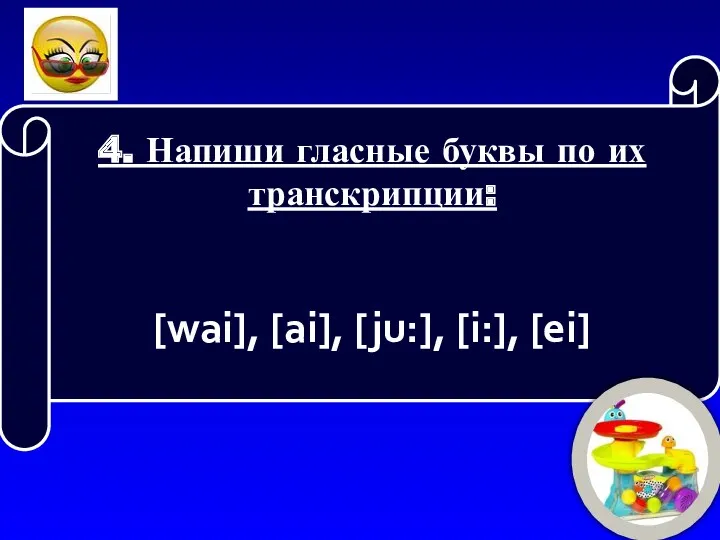 4. Напиши гласные буквы по их транскрипции: [wai], [ai], [ju:], [i:], [ei]